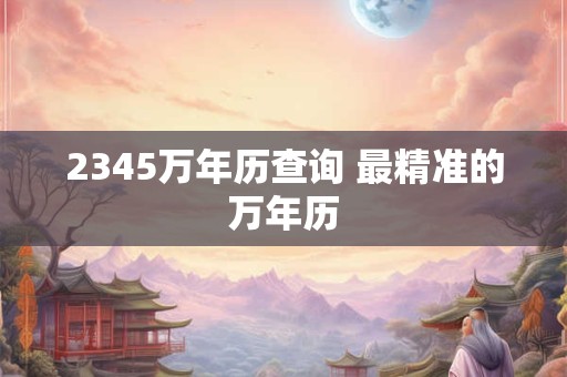 2345万年历查询 最精准的万年历