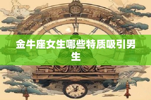 金牛座女生哪些特质吸引男生