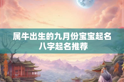 属牛出生的九月份宝宝起名 八字起名推荐