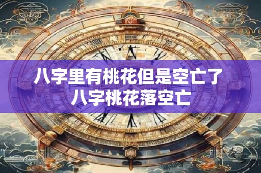 八字里有桃花但是空亡了 八字桃花落空亡