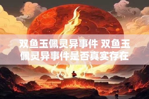 双鱼玉佩灵异事件 双鱼玉佩灵异事件是否真实存在