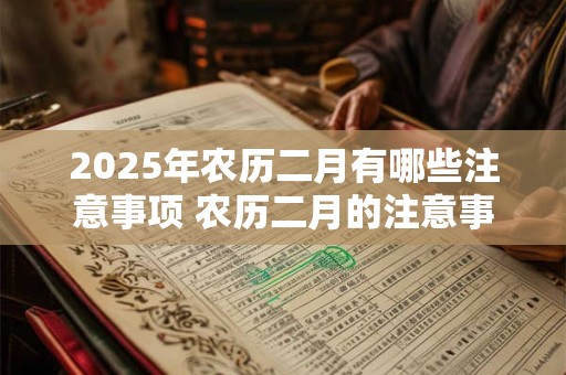 2025年农历二月有哪些注意事项 农历二月的注意事项介绍
