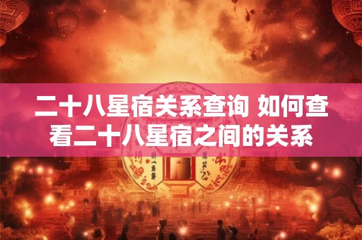 二十八星宿关系查询 如何查看二十八星宿之间的关系