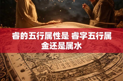 睿的五行属性是 睿字五行属金还是属水