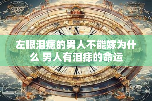 左眼泪痣的男人不能嫁为什么 男人有泪痣的命运