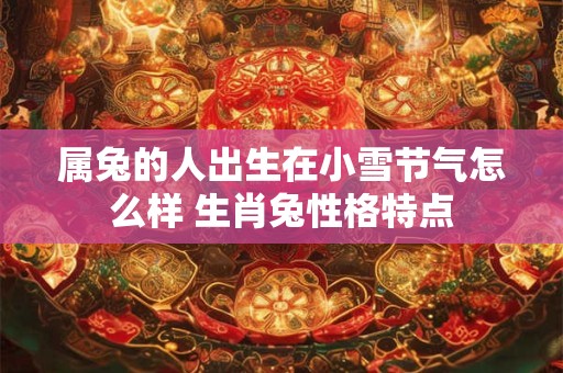属兔的人出生在小雪节气怎么样 生肖兔性格特点