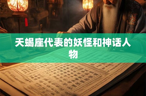 天蝎座代表的妖怪和神话人物