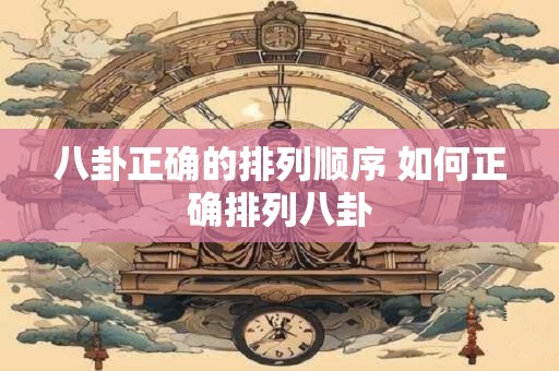 八卦正确的排列顺序 如何正确排列八卦