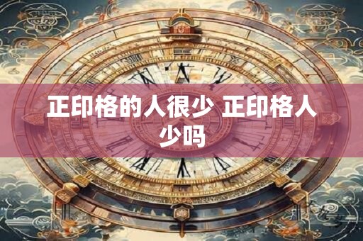 正印格的人很少 正印格人少吗
