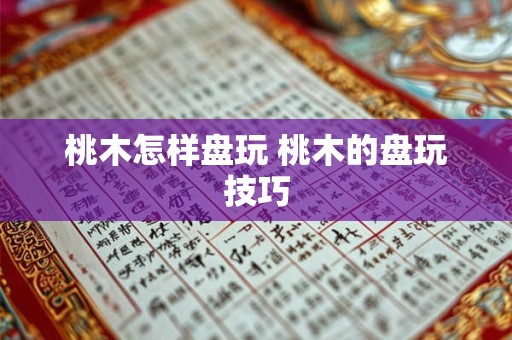 桃木怎样盘玩 桃木的盘玩技巧