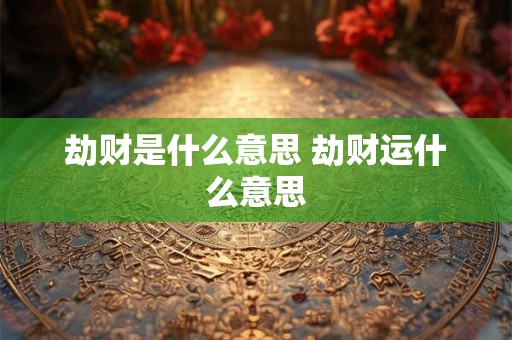 劫财是什么意思 劫财运什么意思