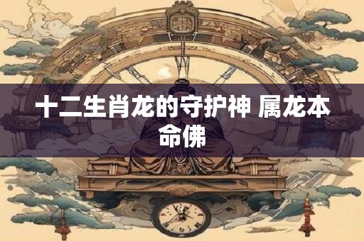十二生肖龙的守护神 属龙本命佛