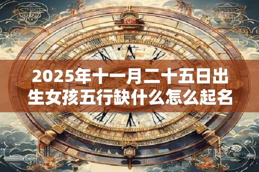 2026年十一月二十五日出生女孩五行缺什么怎么起名