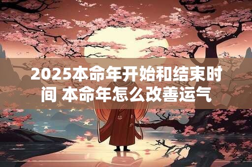 2025本命年开始和结束时间 本命年怎么改善运气