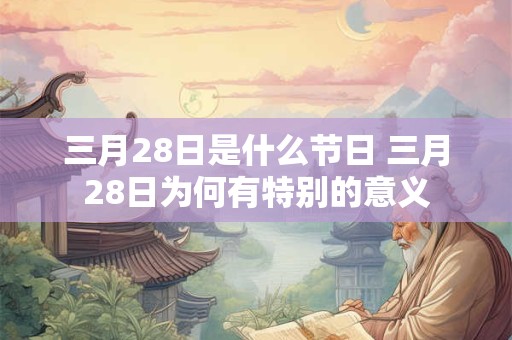 三月28日是什么节日 三月28日为何有特别的意义
