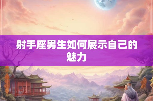 射手座男生如何展示自己的魅力