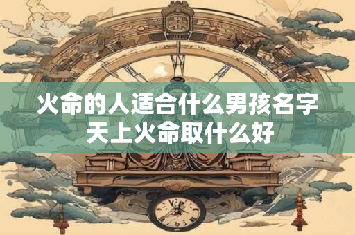 火命的人适合什么男孩名字 天上火命取什么好
