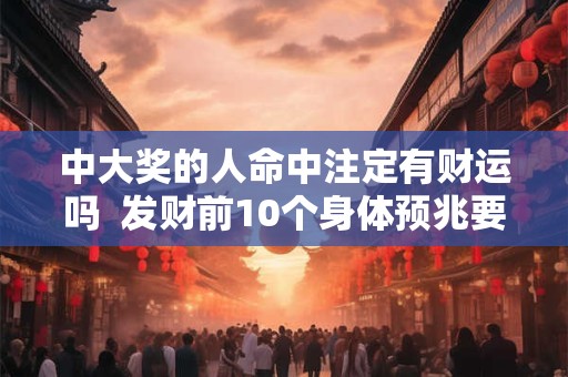 中大奖的人命中注定有财运吗  发财前10个身体预兆要留意