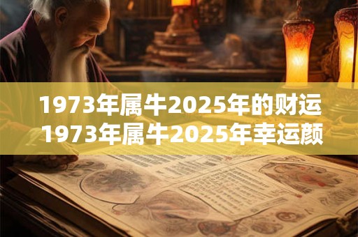 1973年属牛2026年的财运 1973年属牛2026年幸运颜色 1973年属牛2026年的财运 1973年属牛2026年幸运颜色