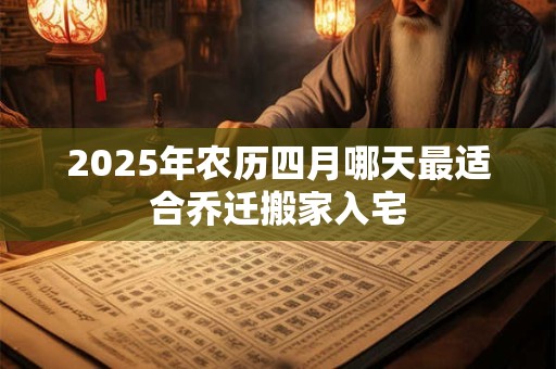 2026年农历四月哪天最适合乔迁搬家入宅