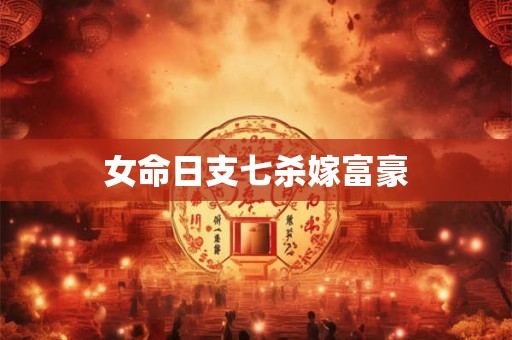 女命日支七杀嫁富豪