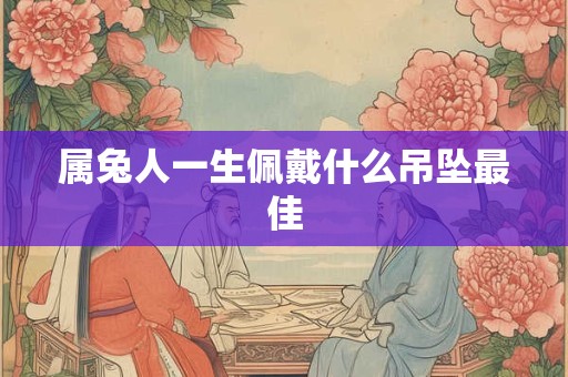 属兔人一生佩戴什么吊坠最佳