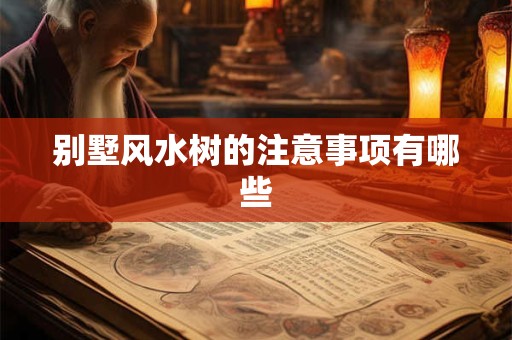 别墅风水树的注意事项有哪些