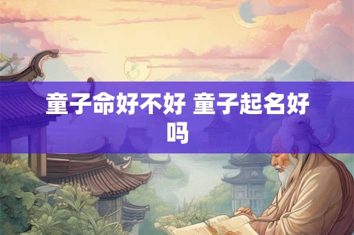 童子命好不好 童子起名好吗