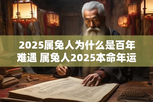 2025属兔人为什么是百年难遇 属兔人2025本命年运气
