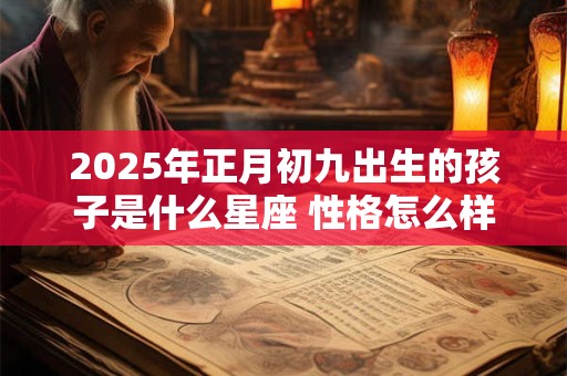 2025年正月初九出生的孩子是什么星座 性格怎么样
