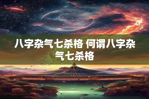 八字杂气七杀格 何谓八字杂气七杀格