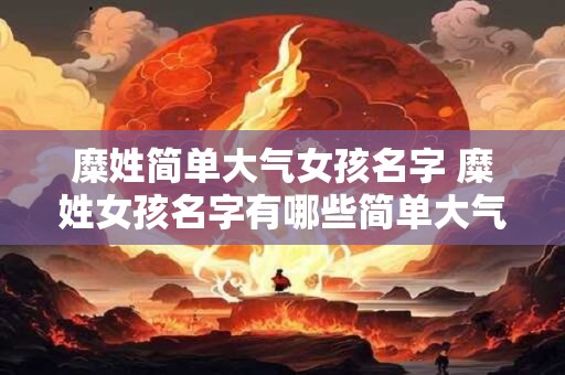 糜姓简单大气女孩名字 糜姓女孩名字有哪些简单大气的推荐