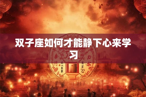 双子座如何才能静下心来学习