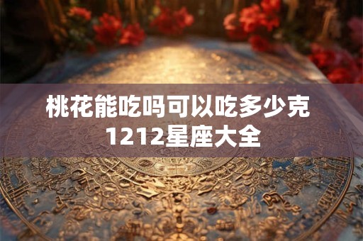 桃花能吃吗可以吃多少克 1212星座大全