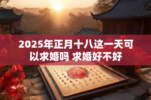 2025年正月十八这一天可以求婚吗 求婚好不好