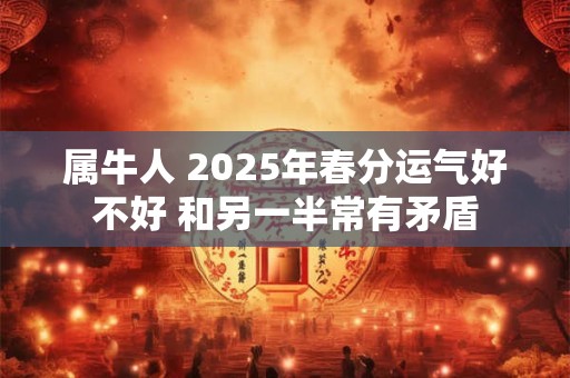 属牛人 2026年春分运气好不好 和另一半常有矛盾