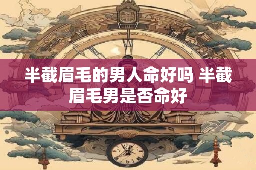 半截眉毛的男人命好吗 半截眉毛男是否命好