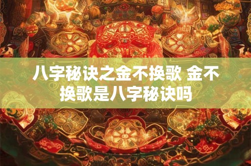 八字秘诀之金不换歌 金不换歌是八字秘诀吗