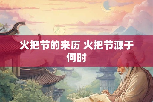 火把节的来历 火把节源于何时