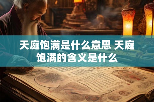 天庭饱满是什么意思 天庭饱满的含义是什么