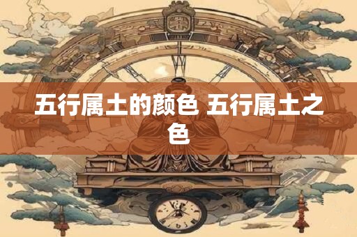 五行属土的颜色 五行属土之色
