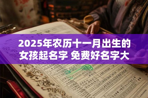 2025年农历十一月出生的女孩起名字 免费好名字大全