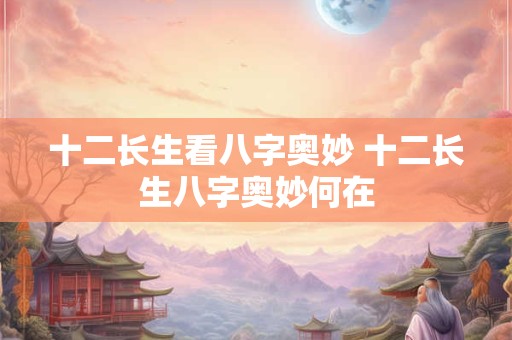 十二长生看八字奥妙 十二长生八字奥妙何在