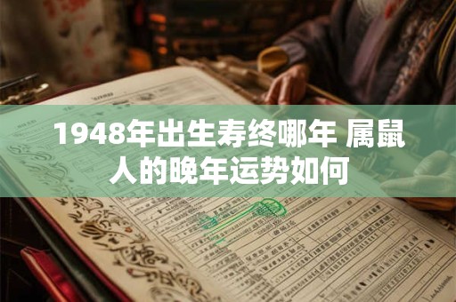 1948年出生寿终哪年 属鼠人的晚年运势如何 1948年出生寿终哪年 属鼠人的晚年运势如何