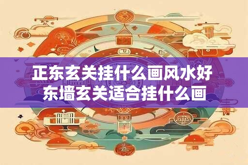 正东玄关挂什么画风水好 东墙玄关适合挂什么画