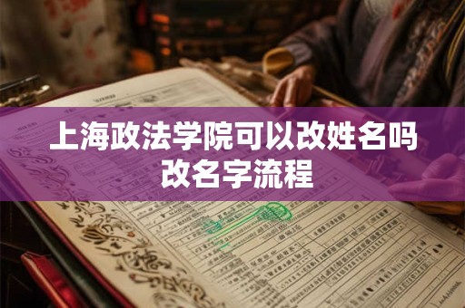 上海政法学院可以改姓名吗 改名字流程