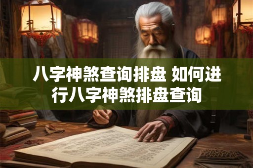 八字神煞查询排盘 如何进行八字神煞排盘查询