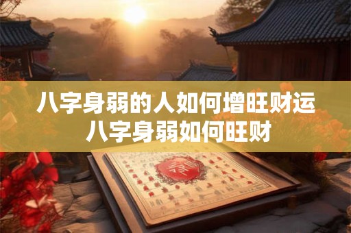 八字身弱的人如何增旺财运 八字身弱如何旺财