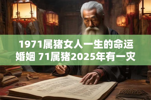 1971属猪女人一生的命运婚姻 71属猪2025年有一灾