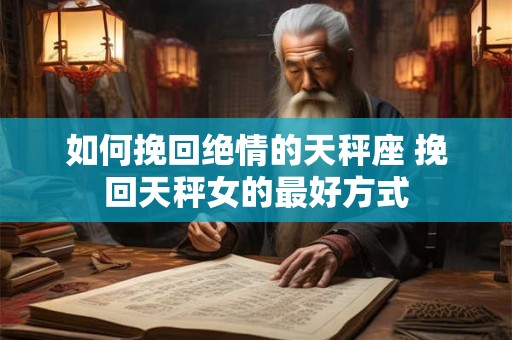 如何挽回绝情的天秤座 挽回天秤女的最好方式